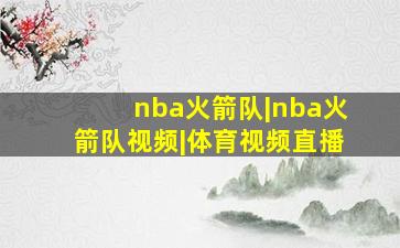 nba火箭队|nba火箭队视频|体育视频直播